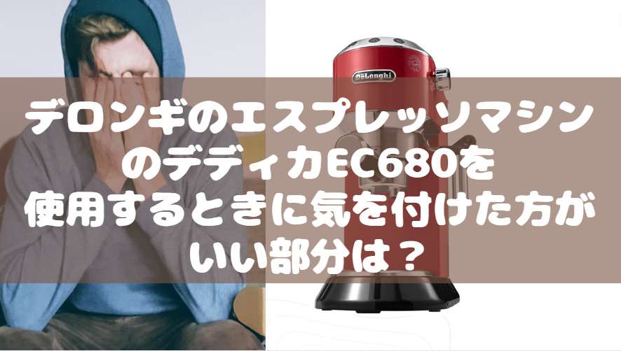 デロンギ エスプレッソマシン デディカEC680 気を付けた方がいい部分