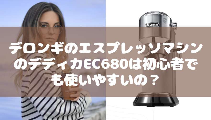 デロンギのエスプレッソマシンのデディカEC680は初心者でも使いやすいの？